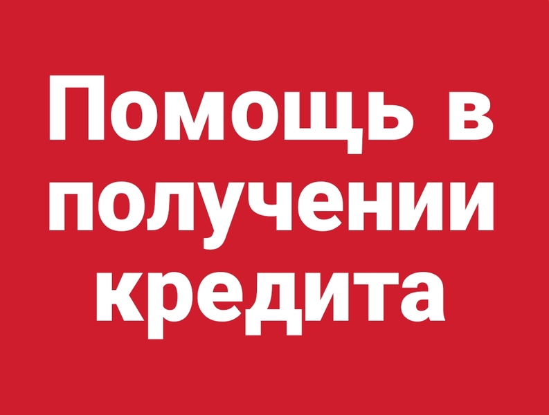 Помощь в получении кредита для физ.лица, ИП, ООО